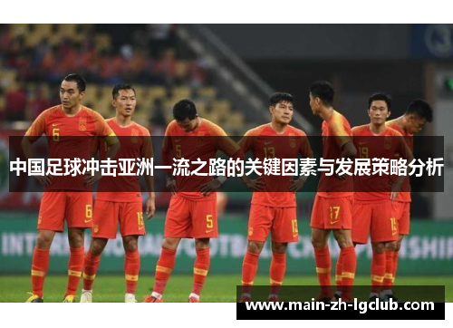 中国足球冲击亚洲一流之路的关键因素与发展策略分析