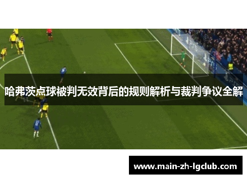 哈弗茨点球被判无效背后的规则解析与裁判争议全解