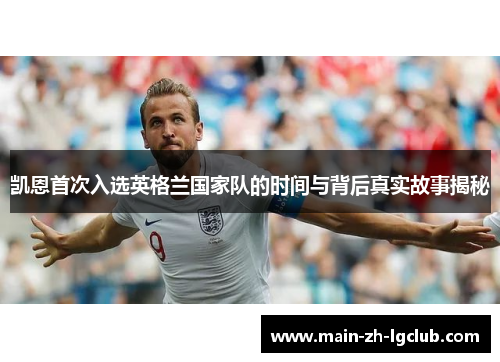 凯恩首次入选英格兰国家队的时间与背后真实故事揭秘