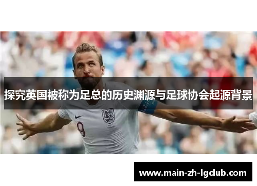 探究英国被称为足总的历史渊源与足球协会起源背景