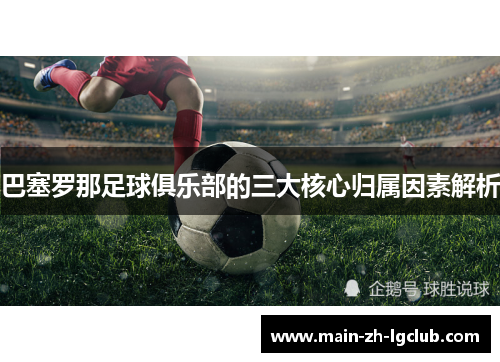 巴塞罗那足球俱乐部的三大核心归属因素解析