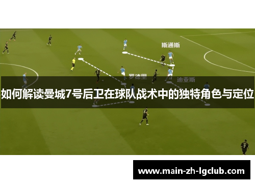 如何解读曼城7号后卫在球队战术中的独特角色与定位
