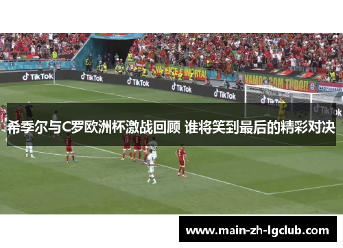 希季尔与C罗欧洲杯激战回顾 谁将笑到最后的精彩对决