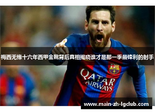 梅西无缘十六年西甲金靴背后真相揭晓谁才是那一季最锋利的射手