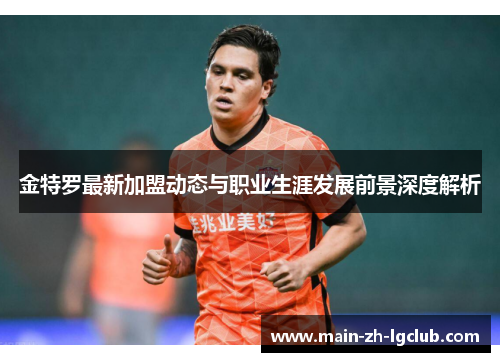 金特罗最新加盟动态与职业生涯发展前景深度解析 金特罗最新加盟动态与职业生涯发展前景深度解析