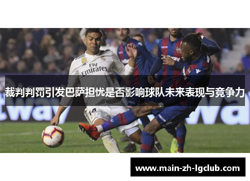 裁判判罚引发巴萨担忧是否影响球队未来表现与竞争力