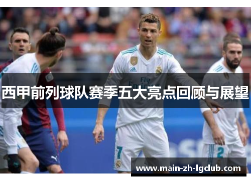 西甲前列球队赛季五大亮点回顾与展望 西甲前列球队赛季五大亮点回顾与展望
