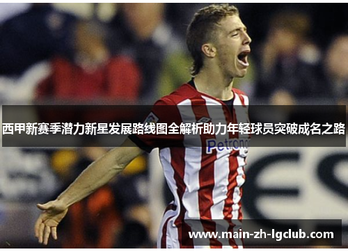 西甲新赛季潜力新星发展路线图全解析助力年轻球员突破成名之路 西甲新赛季潜力新星发展路线图全解析助力年轻球员突破成名之路
