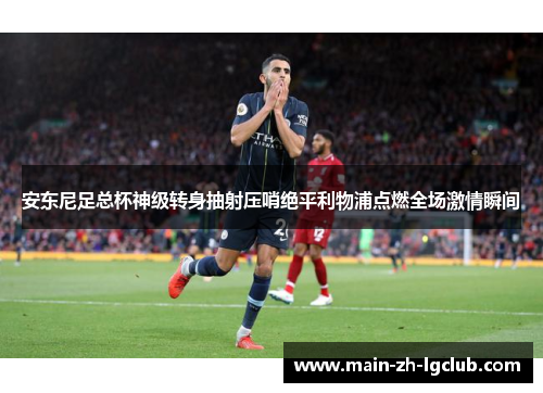 安东尼足总杯神级转身抽射压哨绝平利物浦点燃全场激情瞬间