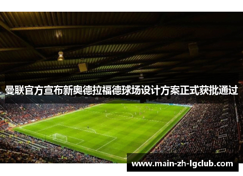 曼联官方宣布新奥德拉福德球场设计方案正式获批通过