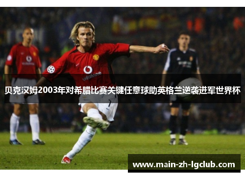 贝克汉姆2003年对希腊比赛关键任意球助英格兰逆袭进军世界杯